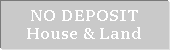 Text Box: NO DEPOSIT
House & Land